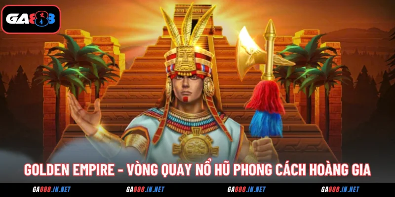 Golden Empire - Vòng Quay Nổ Hũ Phong Cách Hoàng Gia 1 golden empire vong quay no hu phong cach hoang gia